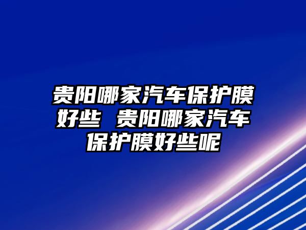 貴陽哪家汽車保護膜好些 貴陽哪家汽車保護膜好些呢