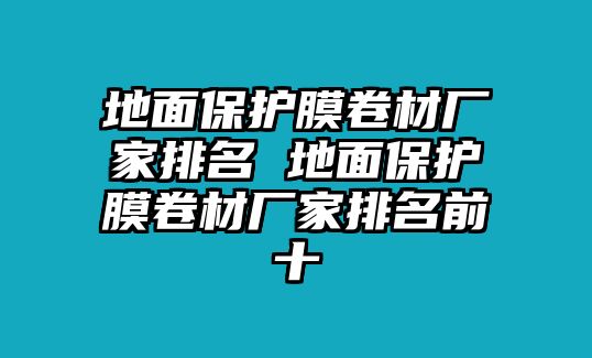 地面保護膜卷材廠家排名 地面保護膜卷材廠家排名前十