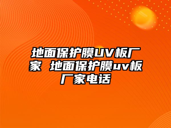 地面保護膜UV板廠家 地面保護膜uv板廠家電話