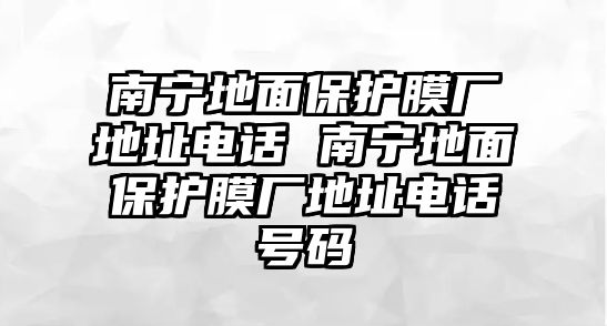 南寧地面保護膜廠地址電話 南寧地面保護膜廠地址電話號碼