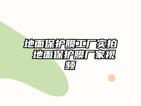 地面保護膜工廠實拍 地面保護膜廠家視頻