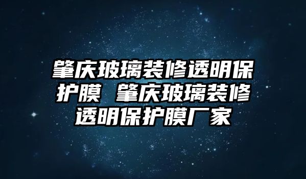 肇慶玻璃裝修透明保護膜 肇慶玻璃裝修透明保護膜廠家