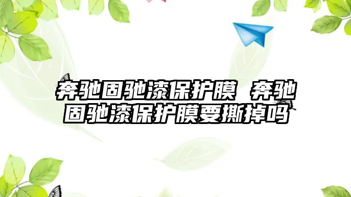 奔馳固馳漆保護膜 奔馳固馳漆保護膜要撕掉嗎