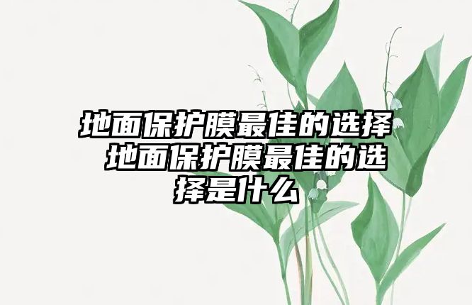 地面保護膜最佳的選擇 地面保護膜最佳的選擇是什么