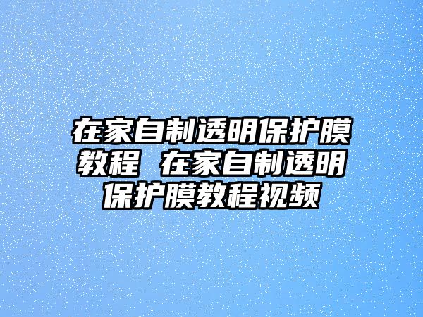 在家自制透明保護膜教程 在家自制透明保護膜教程視頻