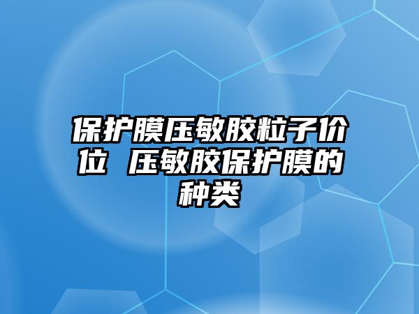 保護膜壓敏膠粒子價位 壓敏膠保護膜的種類