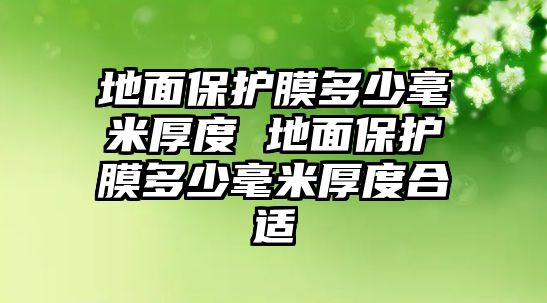 地面保護膜多少毫米厚度 地面保護膜多少毫米厚度合適