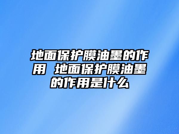 地面保護膜油墨的作用 地面保護膜油墨的作用是什么