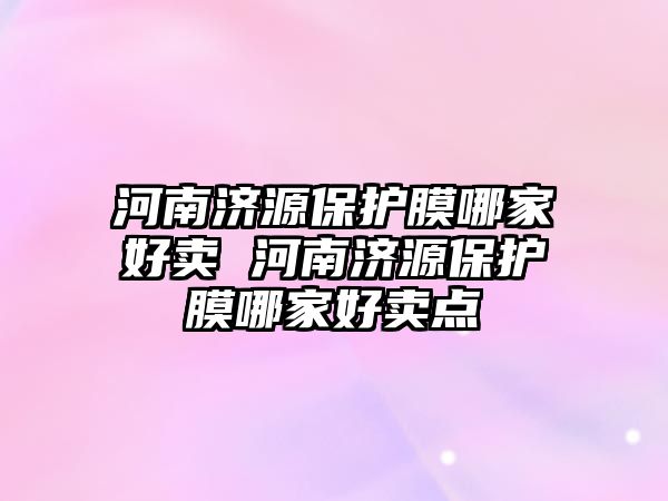 河南濟源保護膜哪家好賣 河南濟源保護膜哪家好賣點