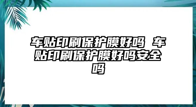 車貼印刷保護膜好嗎 車貼印刷保護膜好嗎安全嗎