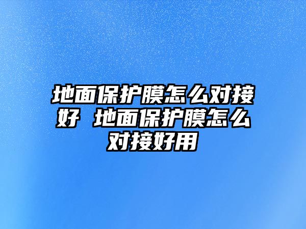 地面保護膜怎么對接好 地面保護膜怎么對接好用