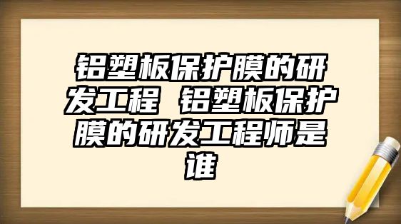 鋁塑板保護膜的研發工程 鋁塑板保護膜的研發工程師是誰