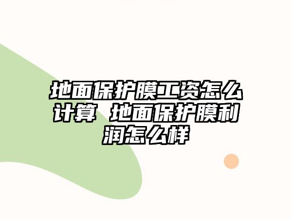 地面保護膜工資怎么計算 地面保護膜利潤怎么樣