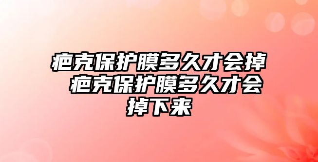 疤克保護膜多久才會掉 疤克保護膜多久才會掉下來