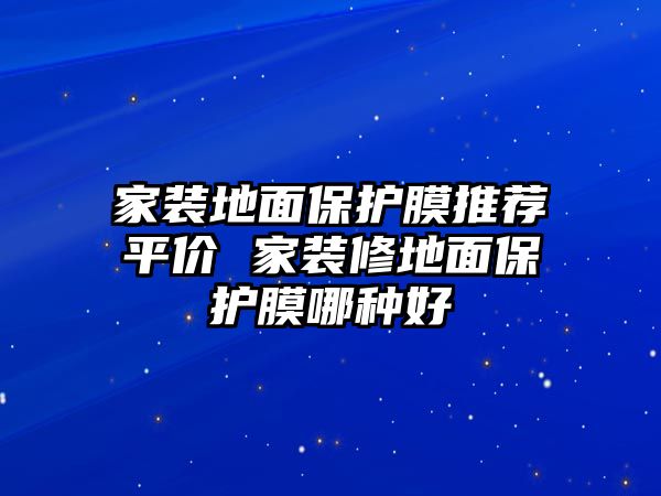 家裝地面保護膜推薦平價 家裝修地面保護膜哪種好