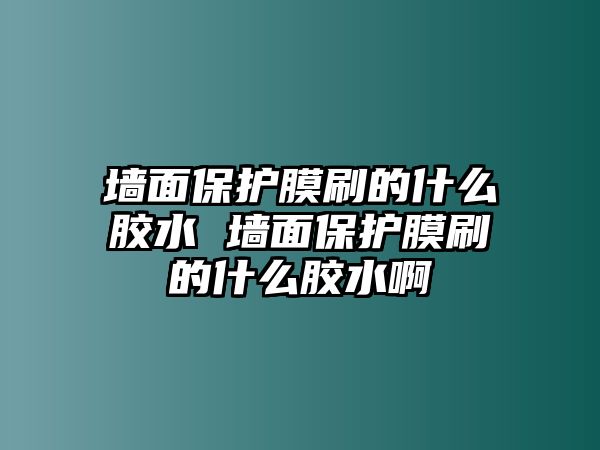 墻面保護膜刷的什么膠水 墻面保護膜刷的什么膠水啊