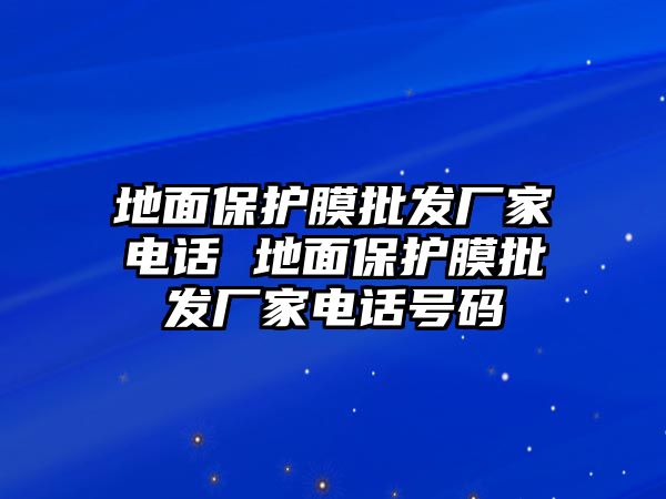 地面保護膜批發廠家電話 地面保護膜批發廠家電話號碼