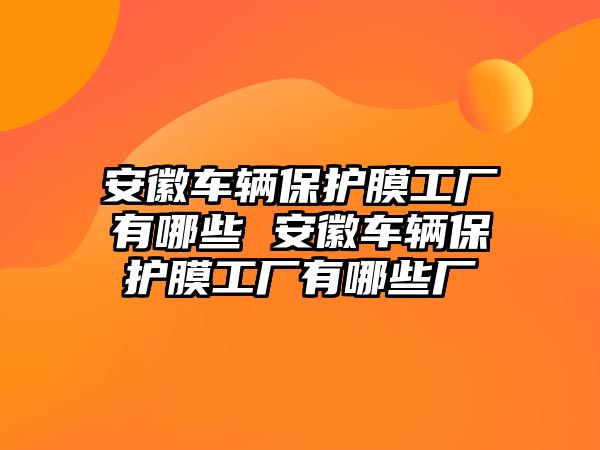 安徽車輛保護膜工廠有哪些 安徽車輛保護膜工廠有哪些廠