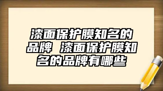 漆面保護膜知名的品牌 漆面保護膜知名的品牌有哪些