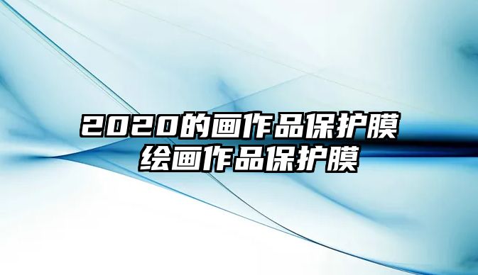 2020的畫作品保護膜 繪畫作品保護膜