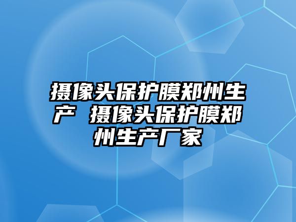 攝像頭保護膜鄭州生產 攝像頭保護膜鄭州生產廠家