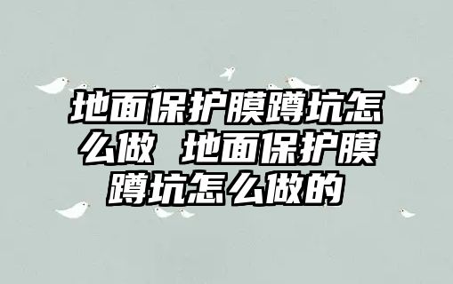 地面保護膜蹲坑怎么做 地面保護膜蹲坑怎么做的