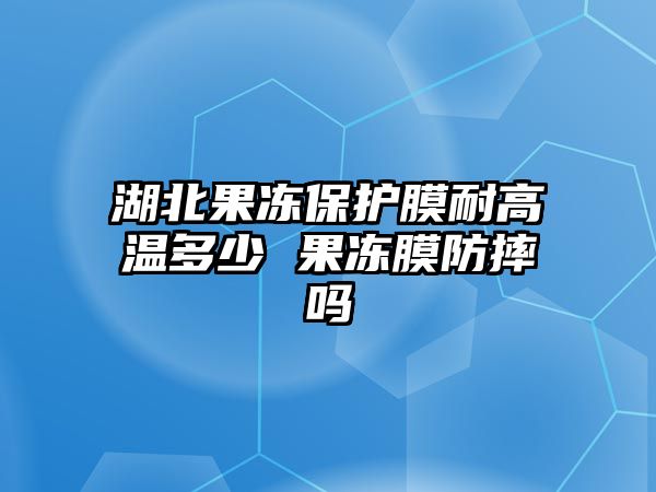 湖北果凍保護膜耐高溫多少 果凍膜防摔嗎