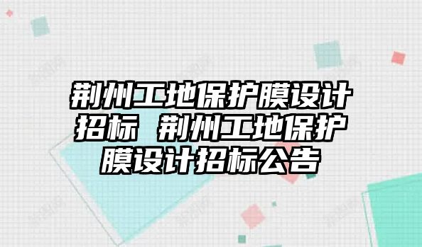 荊州工地保護膜設計招標 荊州工地保護膜設計招標公告