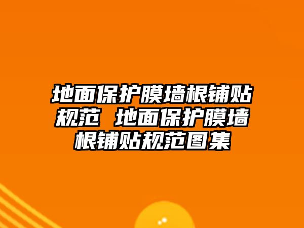 地面保護膜墻根鋪貼規范 地面保護膜墻根鋪貼規范圖集