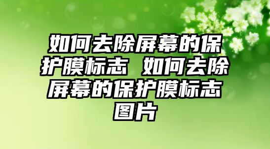 如何去除屏幕的保護膜標志 如何去除屏幕的保護膜標志圖片