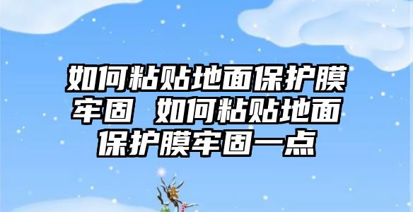 如何粘貼地面保護膜牢固 如何粘貼地面保護膜牢固一點