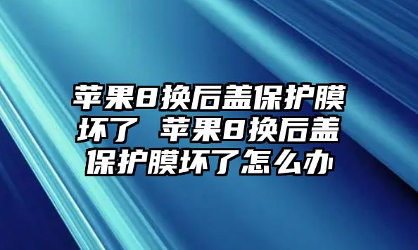 蘋果8換后蓋保護膜壞了 蘋果8換后蓋保護膜壞了怎么辦