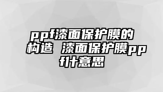 ppf漆面保護膜的構造 漆面保護膜ppf什意思