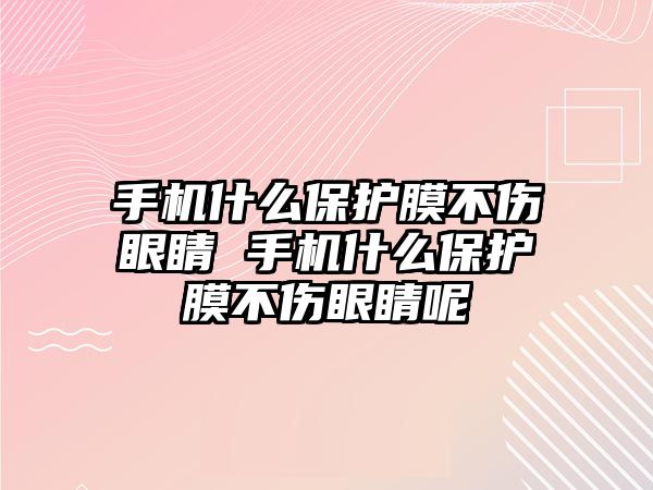 手機什么保護膜不傷眼睛 手機什么保護膜不傷眼睛呢