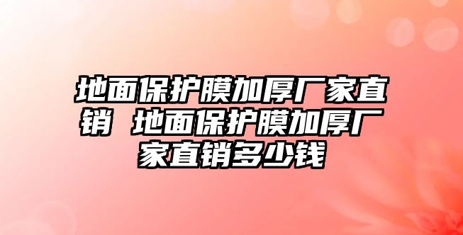 地面保護膜加厚廠家直銷 地面保護膜加厚廠家直銷多少錢