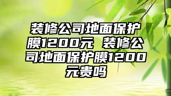 裝修公司地面保護膜1200元 裝修公司地面保護膜1200元貴嗎