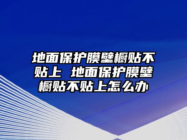 地面保護膜壁櫥貼不貼上 地面保護膜壁櫥貼不貼上怎么辦