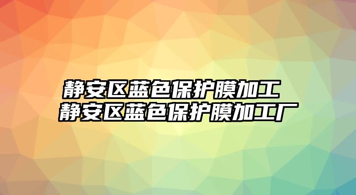 靜安區藍色保護膜加工 靜安區藍色保護膜加工廠