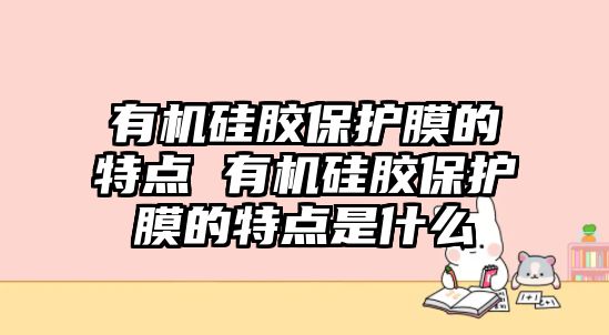 有機硅膠保護膜的特點 有機硅膠保護膜的特點是什么