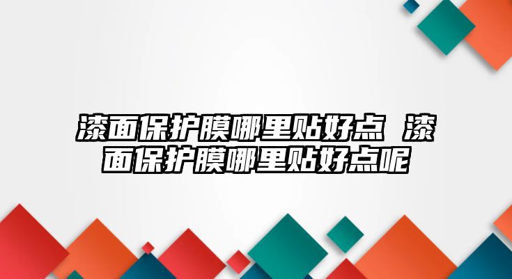 漆面保護膜哪里貼好點 漆面保護膜哪里貼好點呢