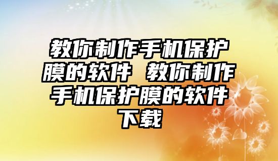 教你制作手機保護膜的軟件 教你制作手機保護膜的軟件下載