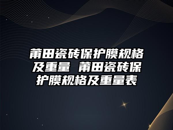 莆田瓷磚保護膜規格及重量 莆田瓷磚保護膜規格及重量表