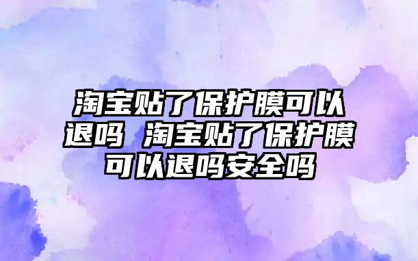 淘寶貼了保護膜可以退嗎 淘寶貼了保護膜可以退嗎安全嗎