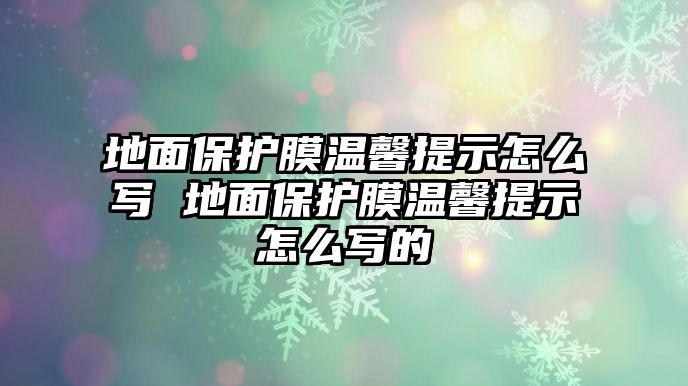 地面保護膜溫馨提示怎么寫 地面保護膜溫馨提示怎么寫的