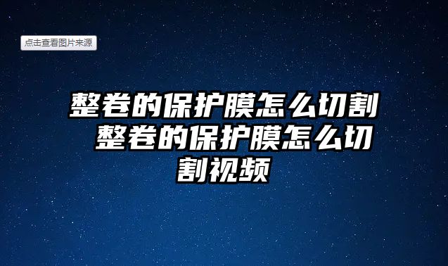 整卷的保護膜怎么切割 整卷的保護膜怎么切割視頻