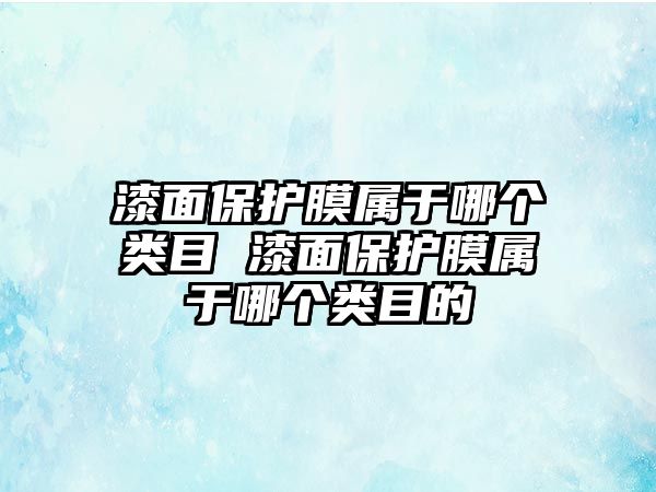 漆面保護膜屬于哪個類目 漆面保護膜屬于哪個類目的