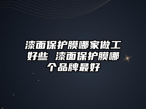 漆面保護膜哪家做工好些 漆面保護膜哪個品牌最好