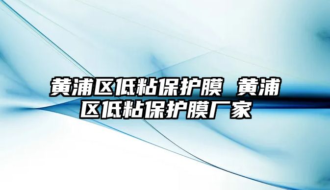 黃浦區低粘保護膜 黃浦區低粘保護膜廠家