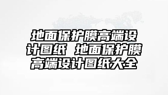 地面保護膜高端設計圖紙 地面保護膜高端設計圖紙大全