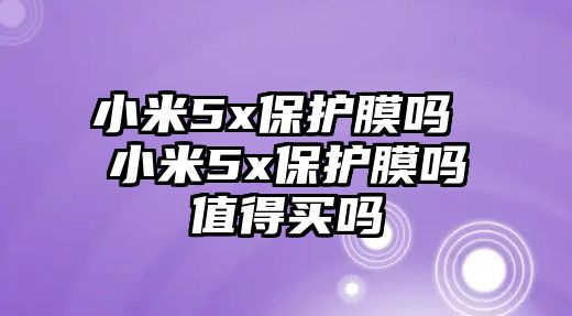 小米5x保護膜嗎 小米5x保護膜嗎值得買嗎